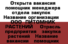 Открыта вакансия помощник менеджера отдела закупок › Название организации ­ ООО “ПИТОМНИК РАСТЕНИЙ“ › Отрасль предприятия ­ закупка растений › Название вакансии ­ помощник менеджера отдела закупок › Место работы ­ 1-ый Вешняковский проезд, д.1, строение 7 › Минимальный оклад ­ 25 000 › Максимальный оклад ­ 40 000 - Московская обл., Москва г. Работа » Вакансии   